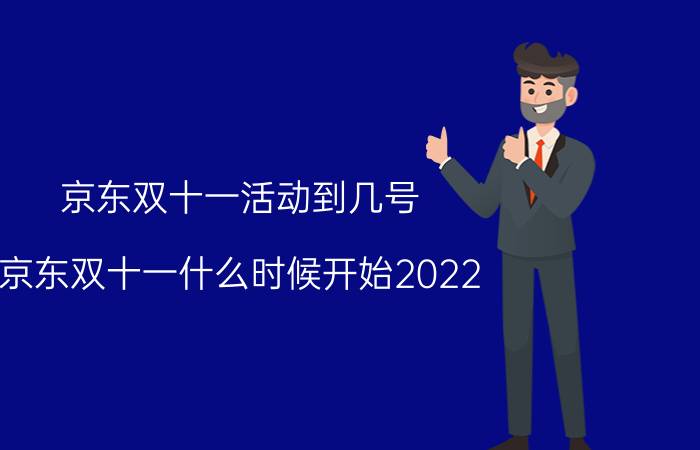 京东双十一活动到几号 京东双十一什么时候开始2022？